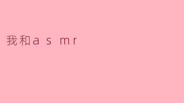 我与ASMR的静谧之旅