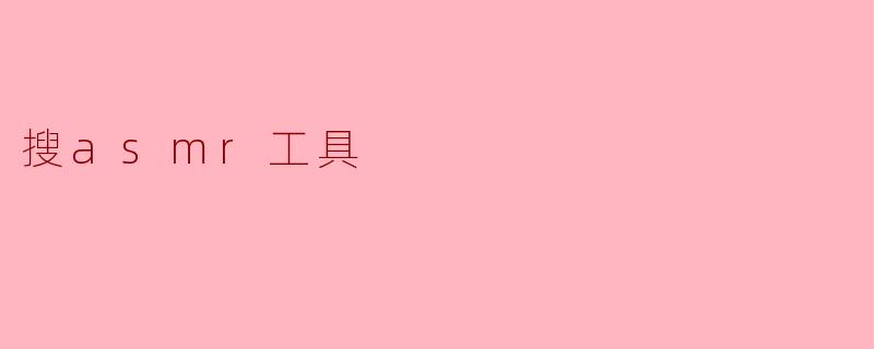 什么是ASMR工具,如何使用它们来提升ASMR体验?**