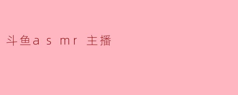 斗鱼asmr主播