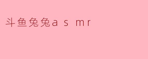 探秘斗鱼兔兔ASMR:柔和声音下的心灵治愈