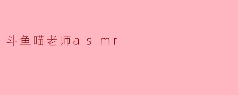 斗鱼喵老师asmr