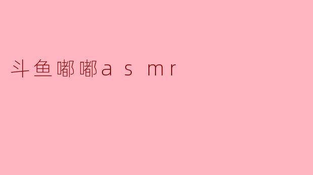 # 斗鱼嘟嘟ASMR：沉浸式的听觉享受