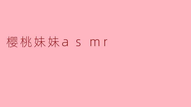 樱桃妹妹ASMR:静谧中的甜美享受