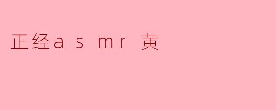 什么是正经的ASMR黄?****