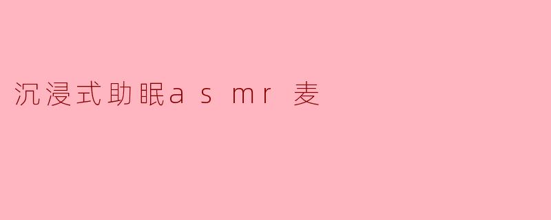 沉浸式助眠ASMR麦:开启宁静之夜的魔法之声