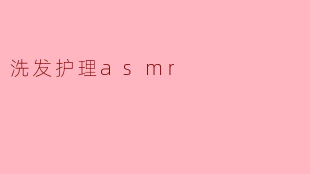 什么是洗发护理ASMR,它有什么好处?****