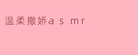温柔撒娇asmr
