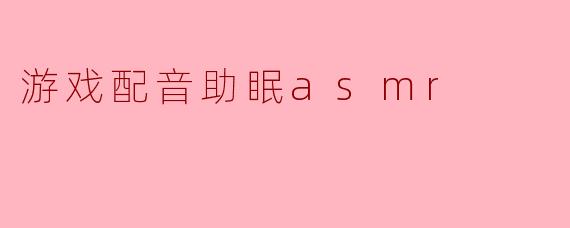 游戏配音助眠asmr
