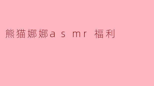 ### 熊猫娜娜ASMR福利:聆听自然的声音,体验心灵的宁静