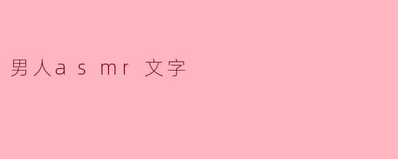 男人ASMR是什么?****