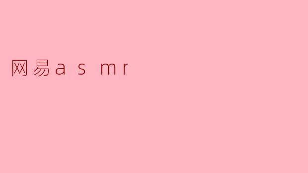 什么是网易ASMR,它有什么特别之处?****