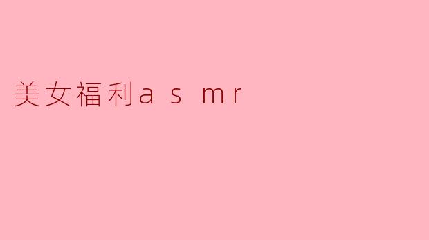 美女福利asmr