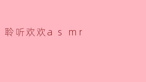 聆听欢欢asmr