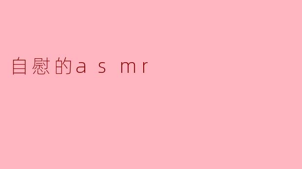 探索“自慰的ASMR”:身心放松的新体验