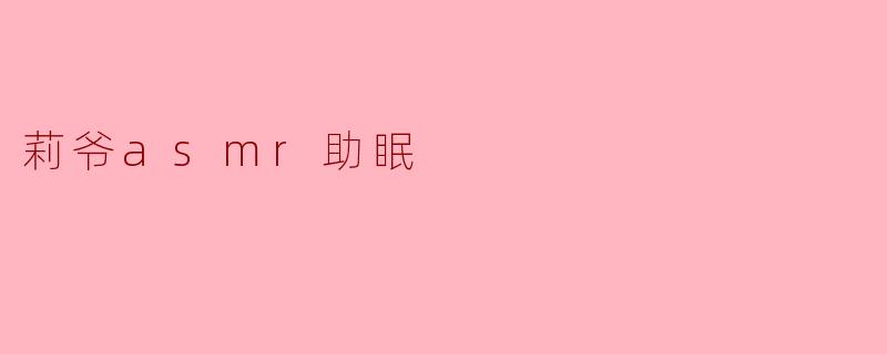 莉爷asmr助眠