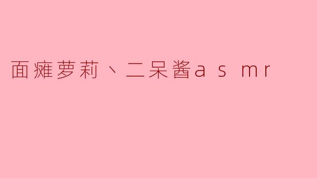 面瘫萝莉丶二呆酱asmr