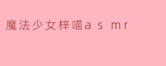 ### 探索“魔法少女梓喵ASMR”的奇幻世界