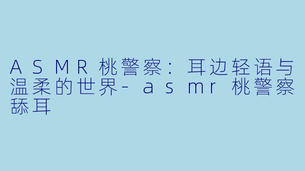 ASMR桃警察:耳边轻语与温柔的世界