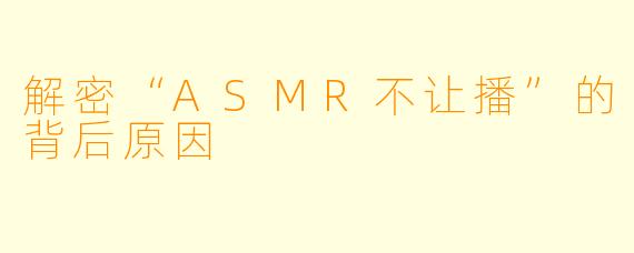 解密“ASMR不让播”的背后原因