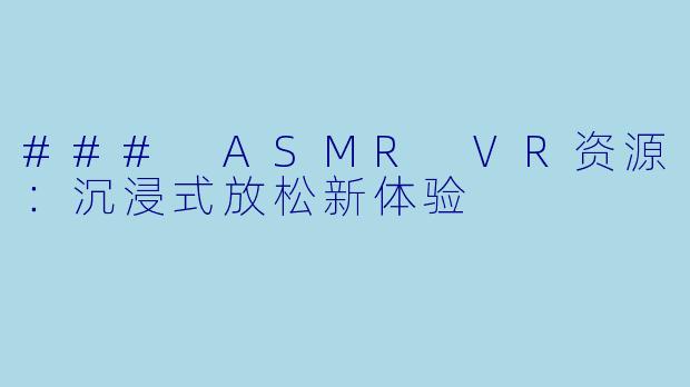 ### ASMR VR资源:沉浸式放松新体验