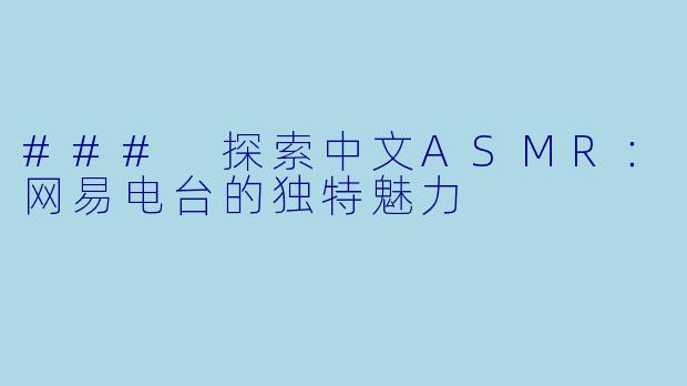 ### 探索中文ASMR：网易电台的独特魅力