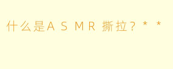 什么是ASMR撕拉?**