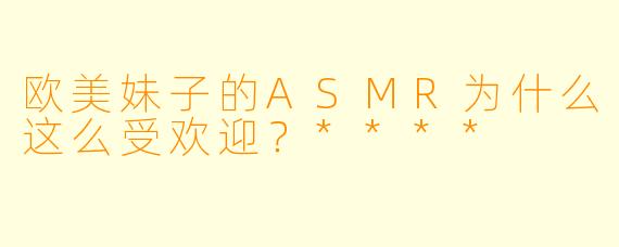 欧美妹子的ASMR为什么这么受欢迎?****