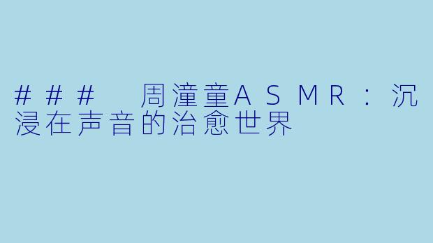 ### 周潼童ASMR：沉浸在声音的治愈世界