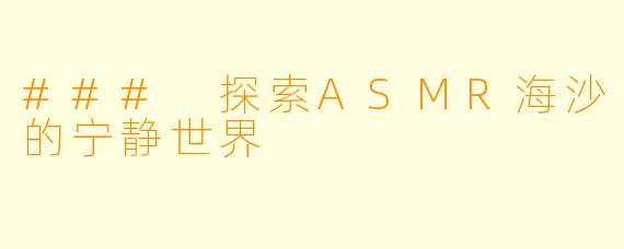 ### 探索ASMR海沙的宁静世界