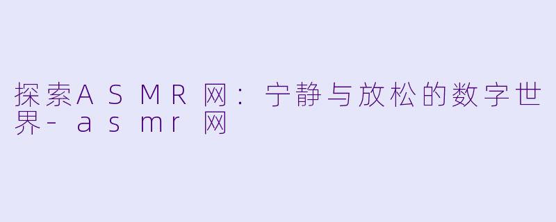 探索ASMR网:宁静与放松的数字世界