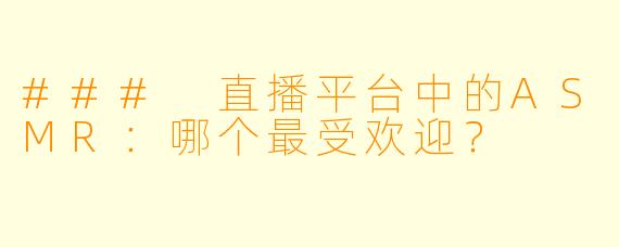 ### 直播平台中的ASMR：哪个最受欢迎？