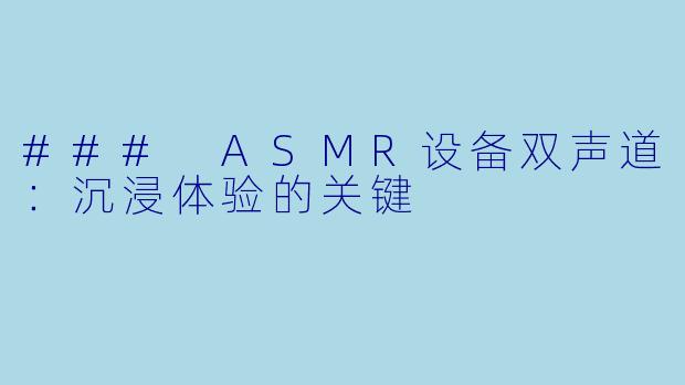 ### ASMR设备双声道:沉浸体验的关键