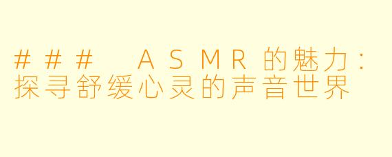 ### ASMR的魅力：探寻舒缓心灵的声音世界