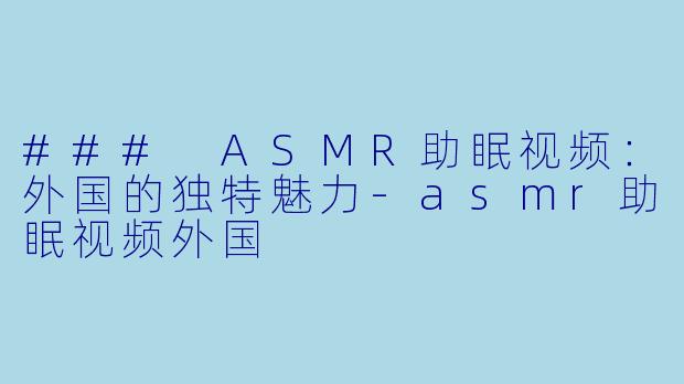 ### ASMR助眠视频:外国的独特魅力