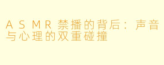 ASMR禁播的背后:声音与心理的双重碰撞