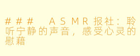 ### ASMR报社：聆听宁静的声音，感受心灵的慰藉