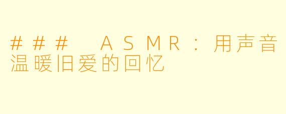 ### ASMR:用声音温暖旧爱的回忆