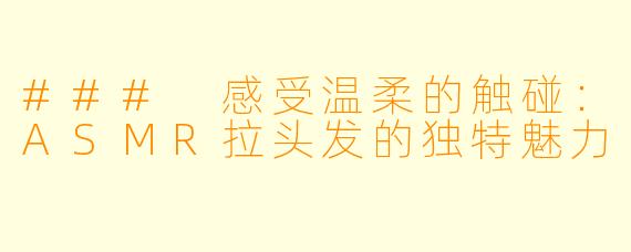 ### 感受温柔的触碰:ASMR拉头发的独特魅力