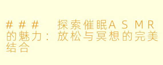 ### 探索催眠ASMR的魅力:放松与冥想的完美结合