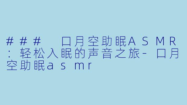 ### 口月空助眠ASMR：轻松入眠的声音之旅