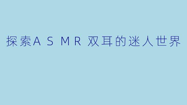 探索ASMR双耳的迷人世界