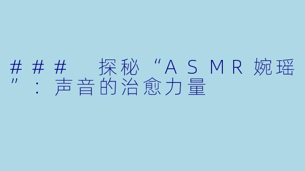 ### 探秘“ASMR婉瑶”:声音的治愈力量