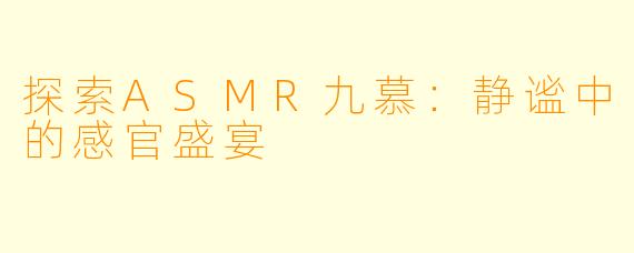 探索ASMR九慕：静谧中的感官盛宴
