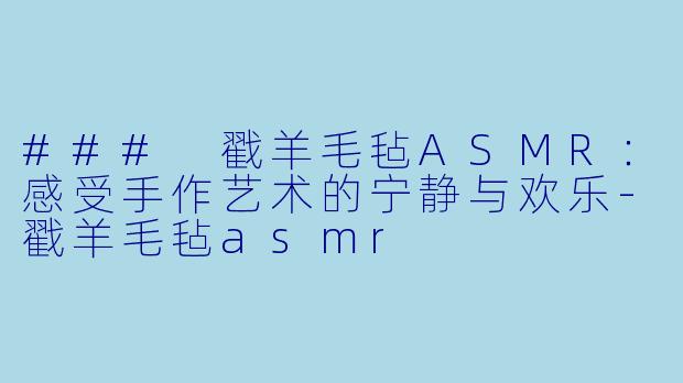 ### 戳羊毛毡ASMR:感受手作艺术的宁静与欢乐