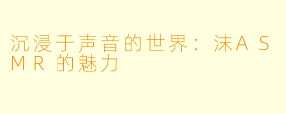 沉浸于声音的世界：沫ASMR的魅力