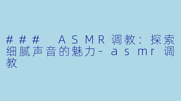 ### ASMR调教:探索细腻声音的魅力