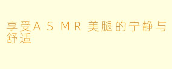 享受ASMR美腿的宁静与舒适