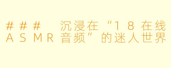 ### 沉浸在“18在线ASMR音频”的迷人世界
