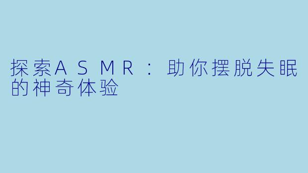 探索ASMR：助你摆脱失眠的神奇体验