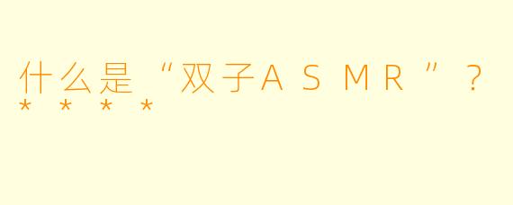 什么是“双子ASMR”?****